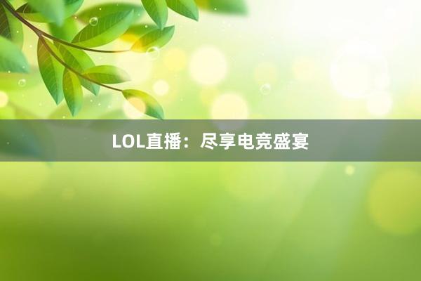 LOL直播：尽享电竞盛宴