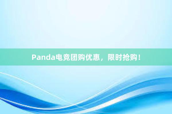 Panda电竞团购优惠，限时抢购！