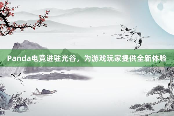 Panda电竞进驻光谷，为游戏玩家提供全新体验