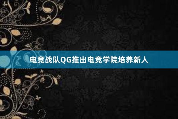 电竞战队QG推出电竞学院培养新人