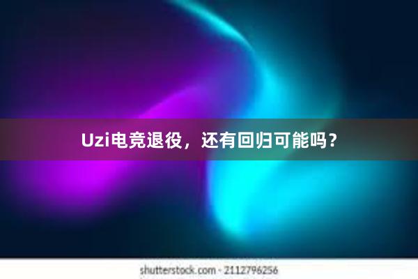 Uzi电竞退役，还有回归可能吗？