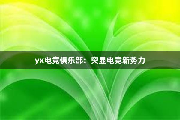 yx电竞俱乐部：突显电竞新势力