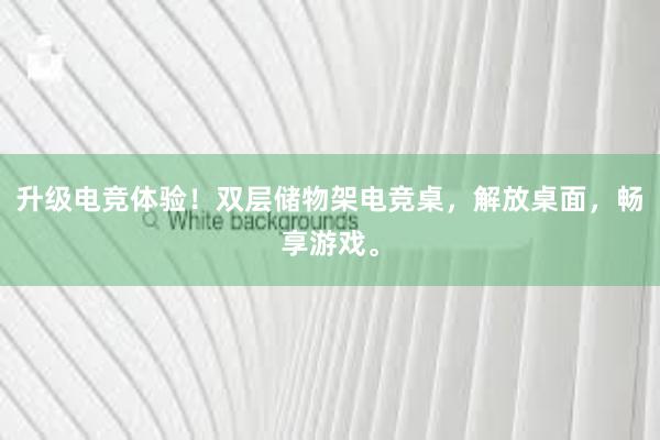 升级电竞体验！双层储物架电竞桌，解放桌面，畅享游戏。