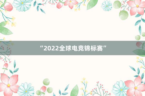 “2022全球电竞锦标赛”