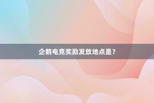 企鹅电竞奖励发放地点是？