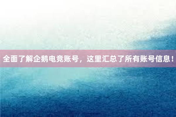 全面了解企鹅电竞账号，这里汇总了所有账号信息！