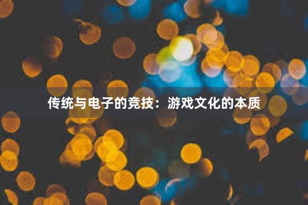 传统与电子的竞技：游戏文化的本质