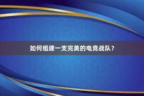 如何组建一支完美的电竞战队？