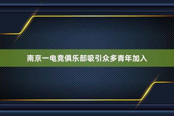 南京一电竞俱乐部吸引众多青年加入