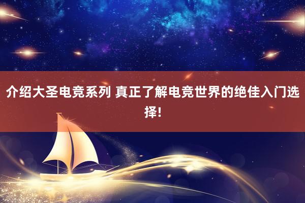 介绍大圣电竞系列 真正了解电竞世界的绝佳入门选择!