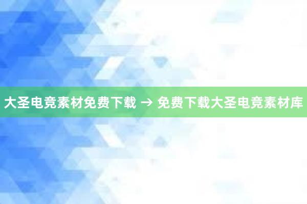 大圣电竞素材免费下载 → 免费下载大圣电竞素材库