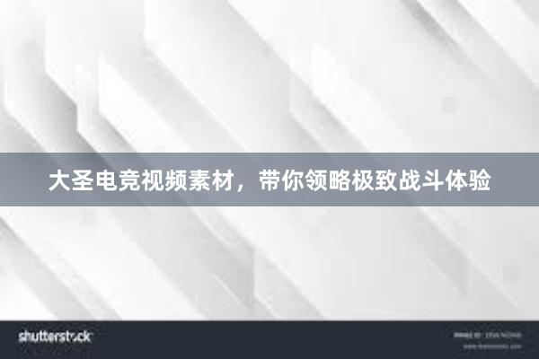 大圣电竞视频素材，带你领略极致战斗体验