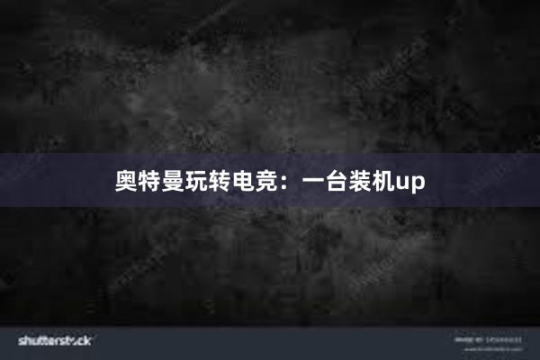 奥特曼玩转电竞：一台装机up