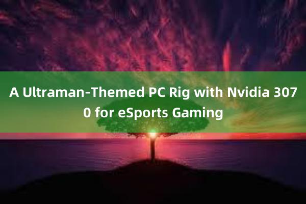 A Ultraman-Themed PC Rig with Nvidia 3070 for eSports Gaming