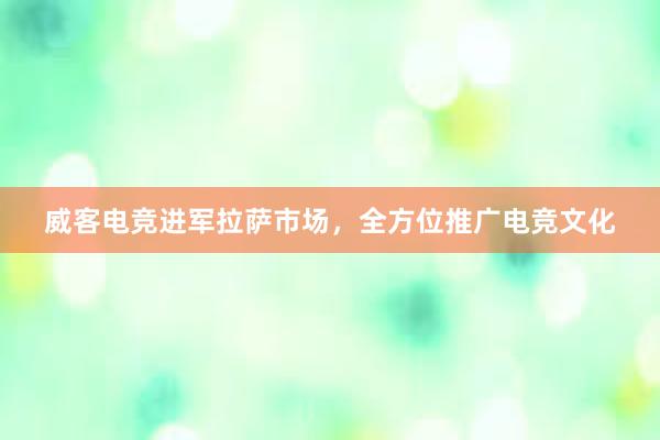 威客电竞进军拉萨市场，全方位推广电竞文化