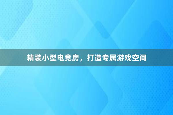 精装小型电竞房，打造专属游戏空间