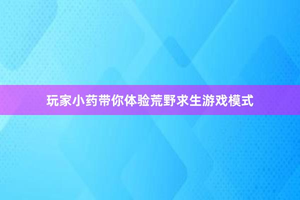 玩家小药带你体验荒野求生游戏模式