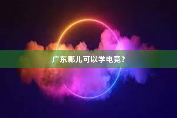 广东哪儿可以学电竞？