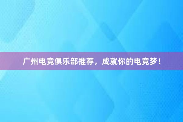 广州电竞俱乐部推荐，成就你的电竞梦！