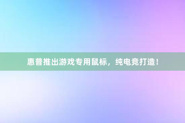 惠普推出游戏专用鼠标，纯电竞打造！