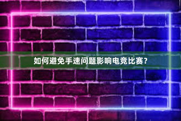 如何避免手速问题影响电竞比赛？