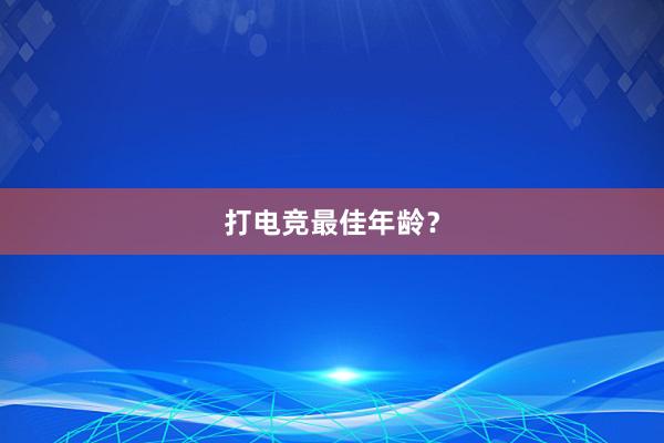 打电竞最佳年龄？