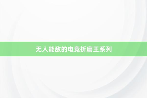 无人能敌的电竞折磨王系列