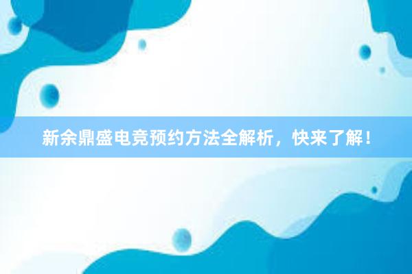 新余鼎盛电竞预约方法全解析，快来了解！