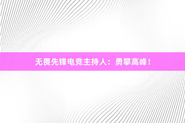 无畏先锋电竞主持人：勇攀高峰！