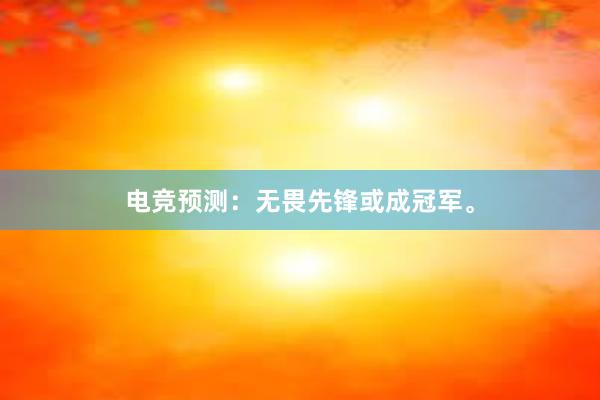 电竞预测：无畏先锋或成冠军。