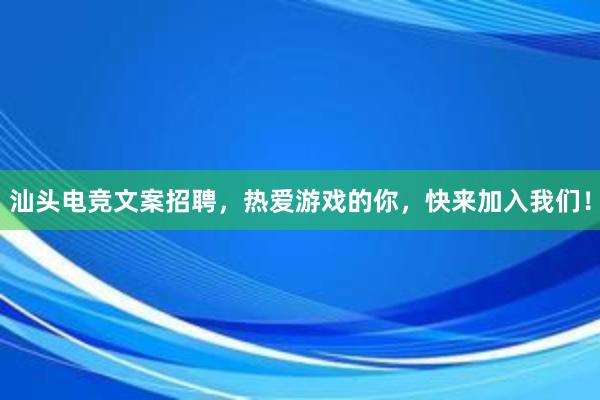 汕头电竞文案招聘，热爱游戏的你，快来加入我们！