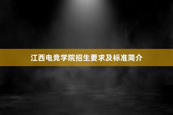 江西电竞学院招生要求及标准简介