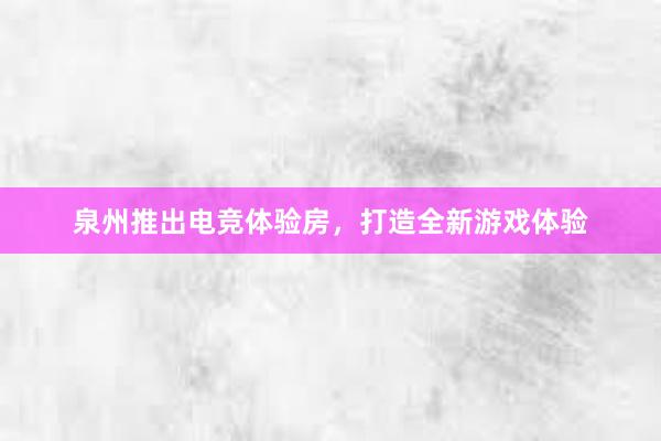 泉州推出电竞体验房，打造全新游戏体验