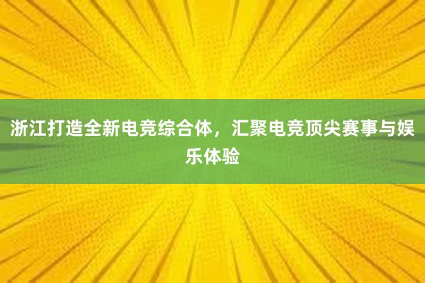 浙江打造全新电竞综合体，汇聚电竞顶尖赛事与娱乐体验