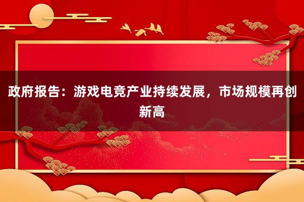 政府报告：游戏电竞产业持续发展，市场规模再创新高