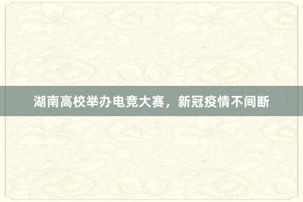 湖南高校举办电竞大赛，新冠疫情不间断