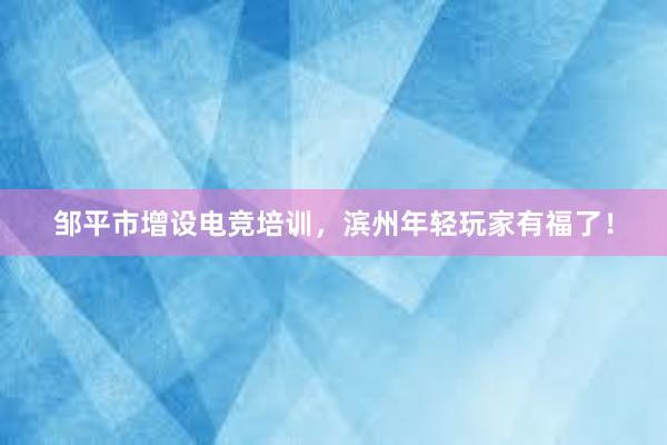 邹平市增设电竞培训，滨州年轻玩家有福了！