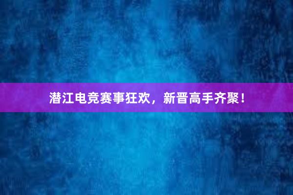 潜江电竞赛事狂欢，新晋高手齐聚！