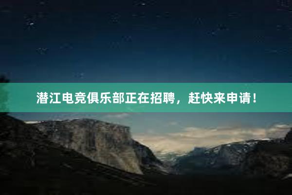 潜江电竞俱乐部正在招聘，赶快来申请！