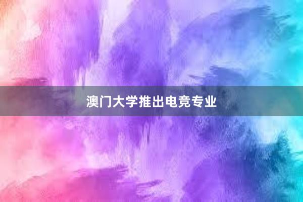 澳门大学推出电竞专业