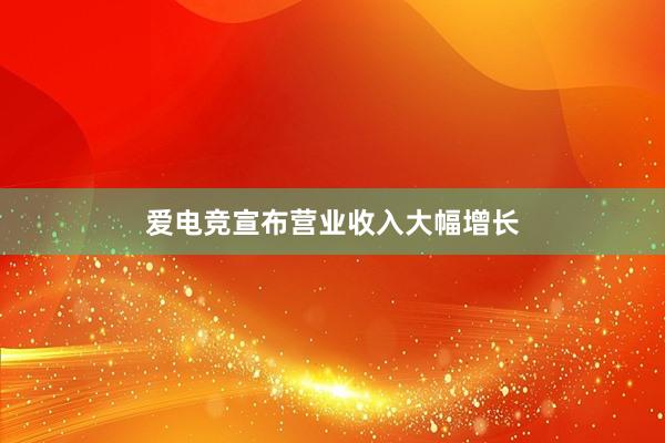 爱电竞宣布营业收入大幅增长