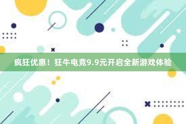 疯狂优惠！狂牛电竞9.9元开启全新游戏体验