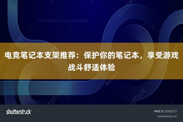 电竞笔记本支架推荐：保护你的笔记本，享受游戏战斗舒适体验