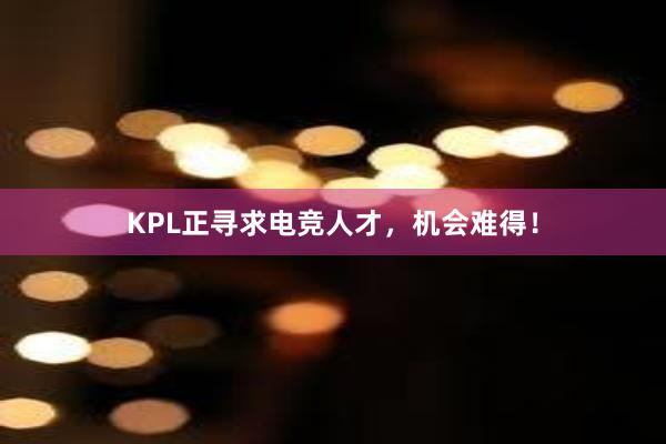 KPL正寻求电竞人才，机会难得！