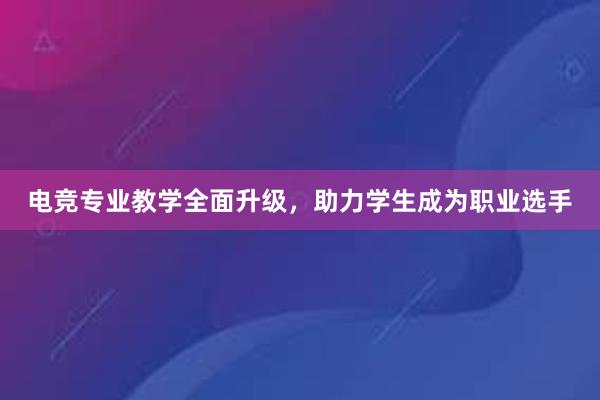 电竞专业教学全面升级，助力学生成为职业选手