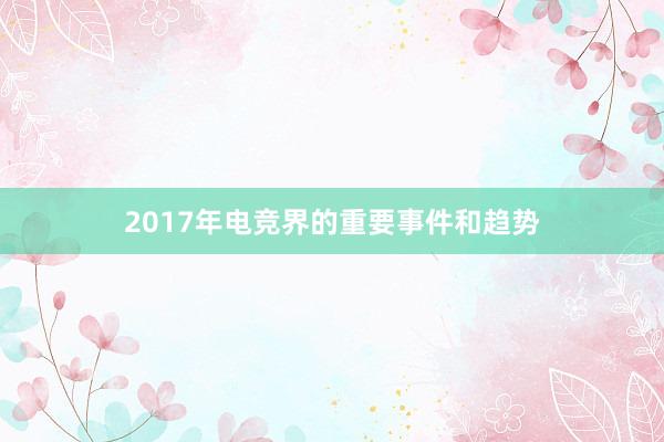 2017年电竞界的重要事件和趋势