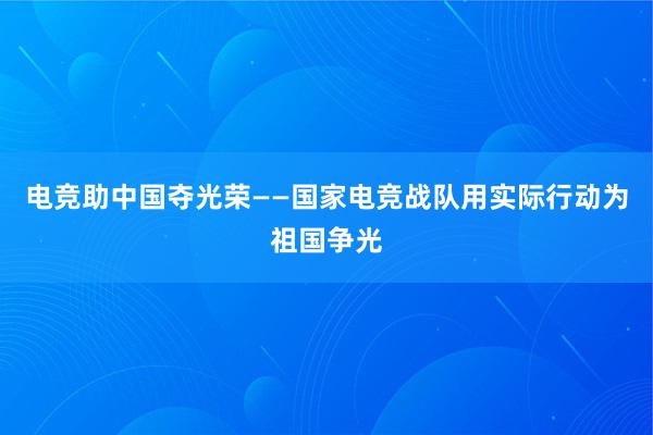 电竞助中国夺光荣　——国家电竞战队用实际行动为祖国争光