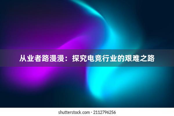 从业者路漫漫：探究电竞行业的艰难之路