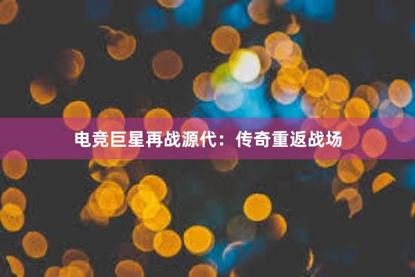 电竞巨星再战源代：传奇重返战场