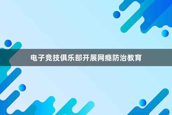 电子竞技俱乐部开展网瘾防治教育